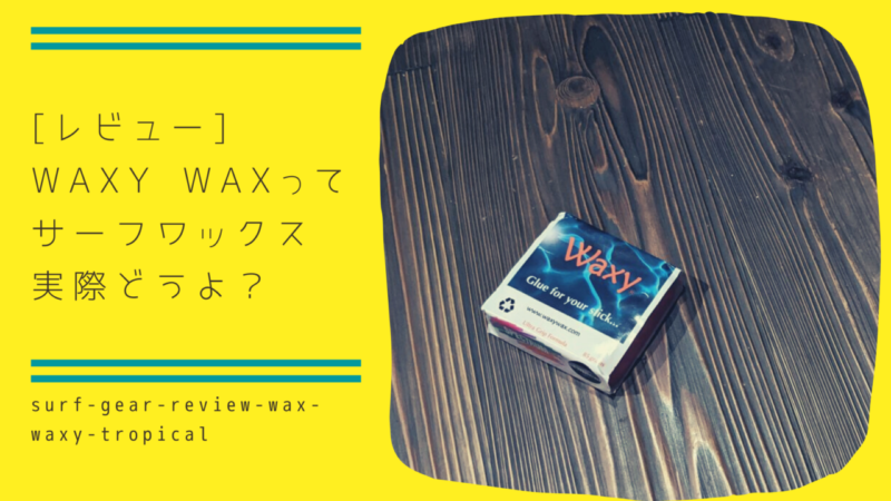 [レビュー] WAXY WAXってサーフワックスどうよ？